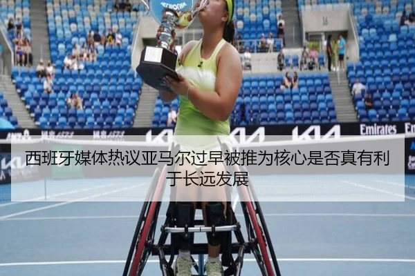 西班牙媒体热议亚马尔过早被推为核心是否真有利于长远发展