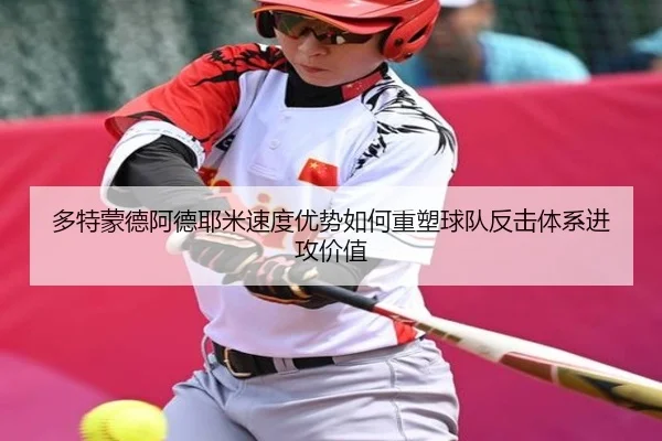 多特蒙德阿德耶米速度优势如何重塑球队反击体系进攻价值（kaiyun）