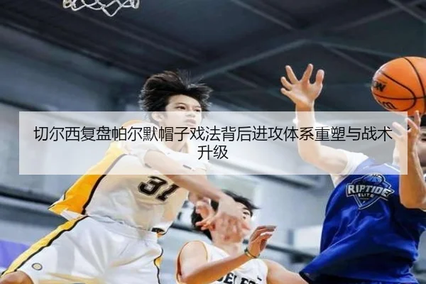 切尔西复盘帕尔默帽子戏法背后进攻体系重塑与战术升级（kaiyun）