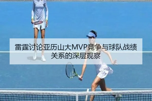 雷霆讨论亚历山大MVP竞争与球队战绩关系的深层观察（kaiyun）