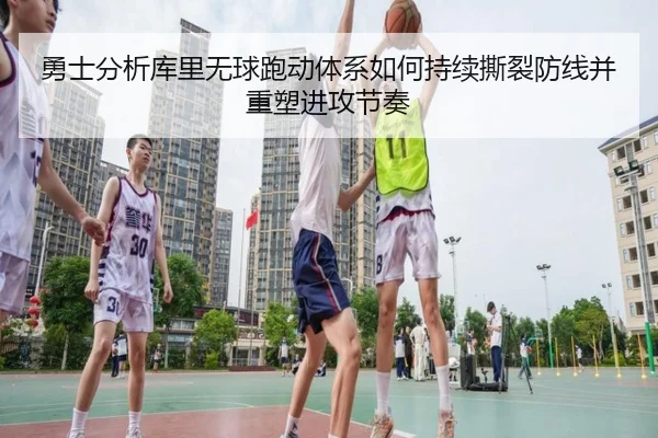 勇士分析库里无球跑动体系如何持续撕裂防线并重塑进攻节奏（kaiyun）