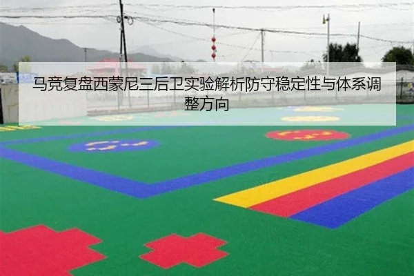 马竞复盘西蒙尼三后卫实验解析防守稳定性与体系调整方向（kaiyun）