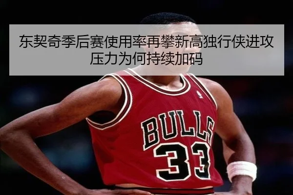 东契奇季后赛使用率再攀新高独行侠进攻压力为何持续加码（kaiyun）