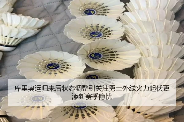 库里奥运归来后状态调整引关注勇士外线火力起伏更添新赛季隐忧（kaiyun）
