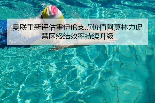 曼联重新评估霍伊伦支点价值阿莫林力促禁区终结效率持续升级（kaiyun）